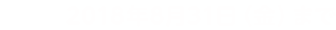 期間 2018年8月31日(金)まで