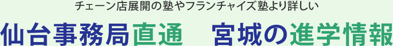 チェーン店展開の塾やフランチャイズ塾より詳しい　仙台事務局直通　宮城の進学情報